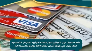 منصة مصرف ليبيا المركزي لحجز العملة الأجنبية للأغراض الشخصية 2025: تعرف على طريقة شحن بطاقة 2000 دولار ومكاسبها الآن